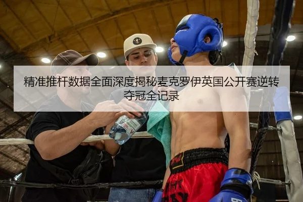 精准推杆数据全面深度揭秘麦克罗伊英国公开赛逆转夺冠全记录（yaxin）