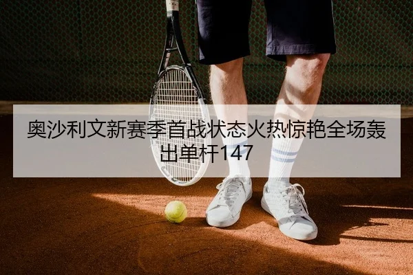 奥沙利文新赛季首战状态火热惊艳全场轰出单杆147